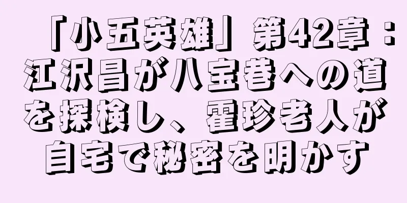 「小五英雄」第42章：江沢昌が八宝巷への道を探検し、霍珍老人が自宅で秘密を明かす