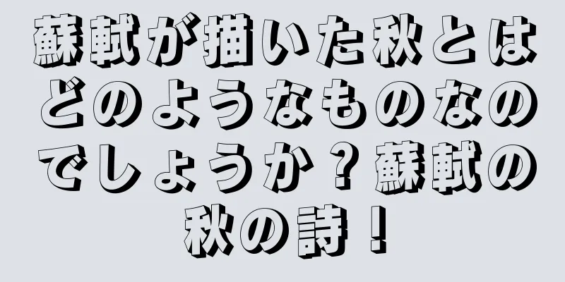 蘇軾が描いた秋とはどのようなものなのでしょうか？蘇軾の秋の詩！