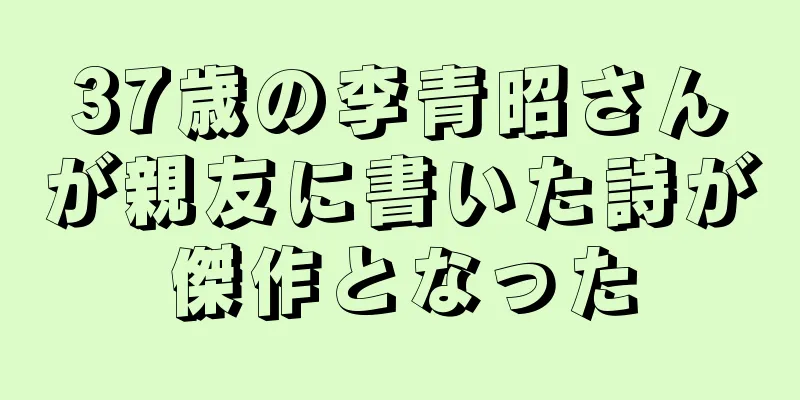 37歳の李青昭さんが親友に書いた詩が傑作となった