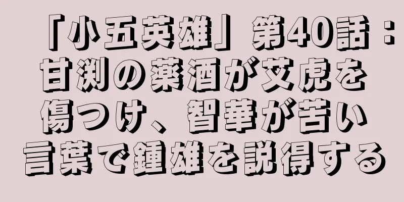 「小五英雄」第40話：甘渕の薬酒が艾虎を傷つけ、智華が苦い言葉で鍾雄を説得する