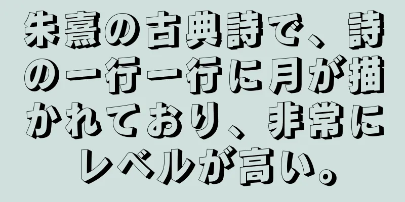 朱熹の古典詩で、詩の一行一行に月が描かれており、非常にレベルが高い。