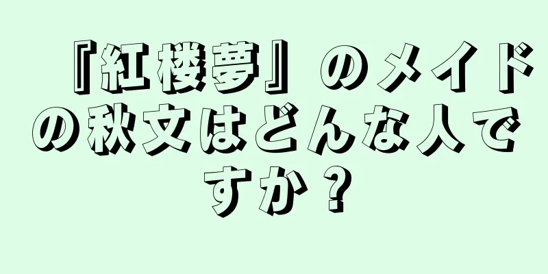 『紅楼夢』のメイドの秋文はどんな人ですか？