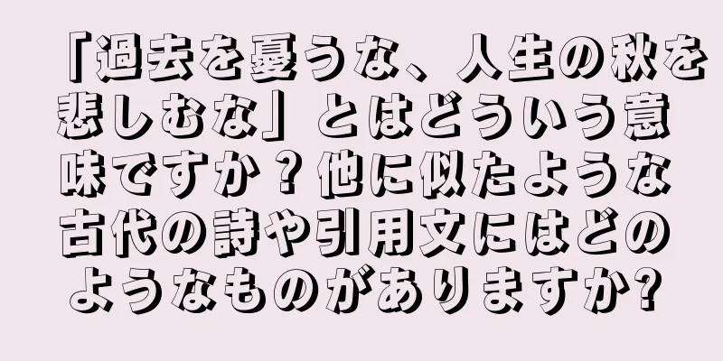 「過去を憂うな、人生の秋を悲しむな」とはどういう意味ですか？他に似たような古代の詩や引用文にはどのようなものがありますか?
