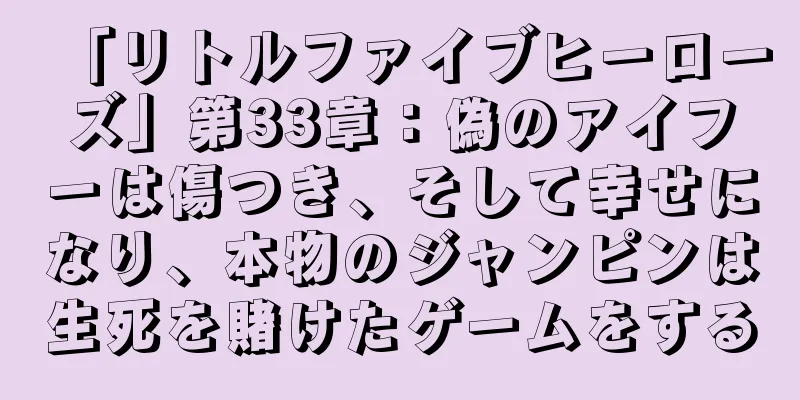 「リトルファイブヒーローズ」第33章：偽のアイフーは傷つき、そして幸せになり、本物のジャンピンは生死を賭けたゲームをする