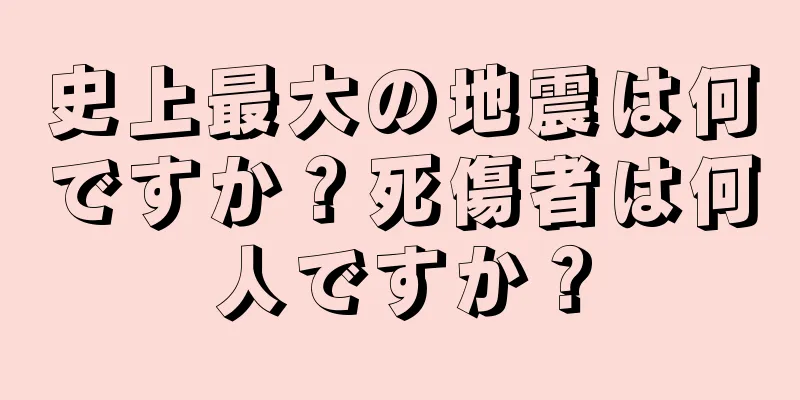 史上最大の地震は何ですか？死傷者は何人ですか？
