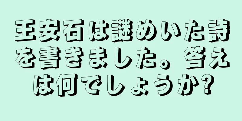 王安石は謎めいた詩を書きました。答えは何でしょうか?