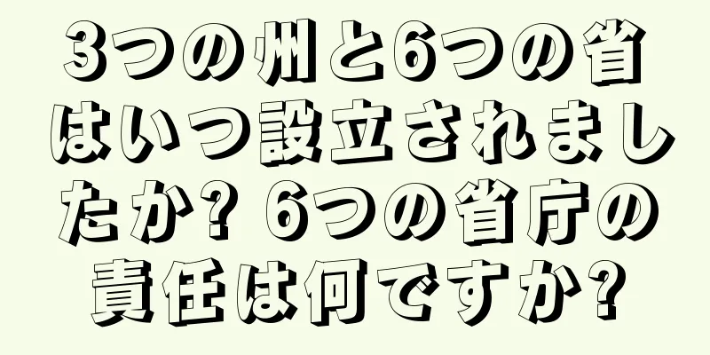 3つの州と6つの省はいつ設立されましたか? 6つの省庁の責任は何ですか?