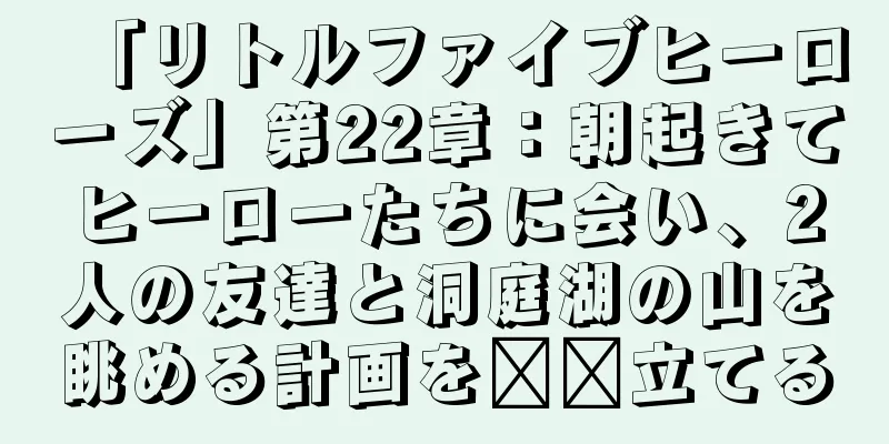 「リトルファイブヒーローズ」第22章：朝起きてヒーローたちに会い、2人の友達と洞庭湖の山を眺める計画を​​立てる