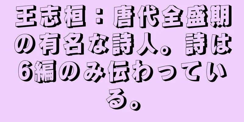 王志桓：唐代全盛期の有名な詩人。詩は6編のみ伝わっている。