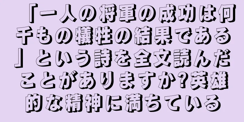 「一人の将軍の成功は何千もの犠牲の結果である」という詩を全文読んだことがありますか?英雄的な精神に満ちている