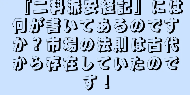 『二科派安経記』には何が書いてあるのですか？市場の法則は古代から存在していたのです！