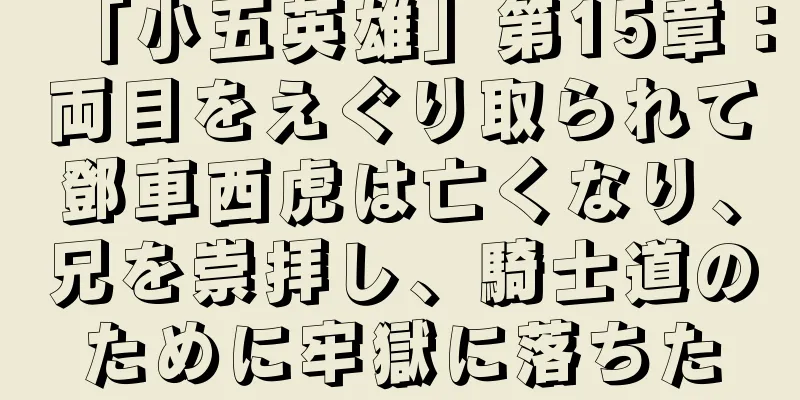 「小五英雄」第15章：両目をえぐり取られて鄧車西虎は亡くなり、兄を崇拝し、騎士道のために牢獄に落ちた