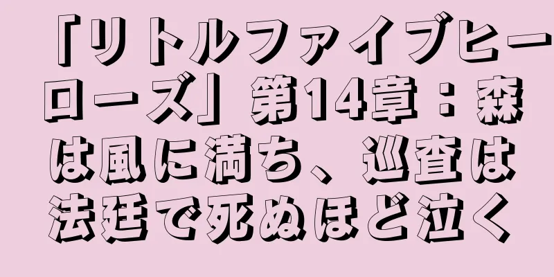 「リトルファイブヒーローズ」第14章：森は風に満ち、巡査は法廷で死ぬほど泣く