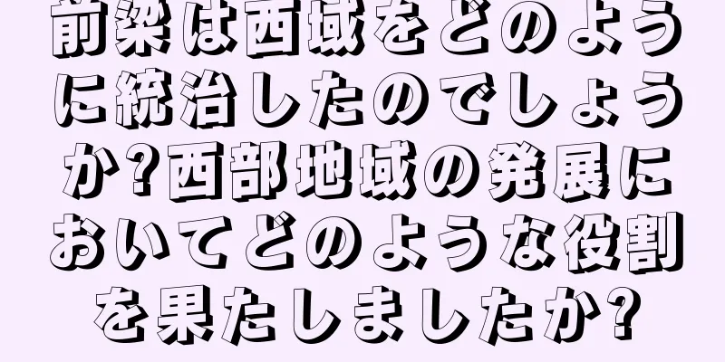 前梁は西域をどのように統治したのでしょうか?西部地域の発展においてどのような役割を果たしましたか?