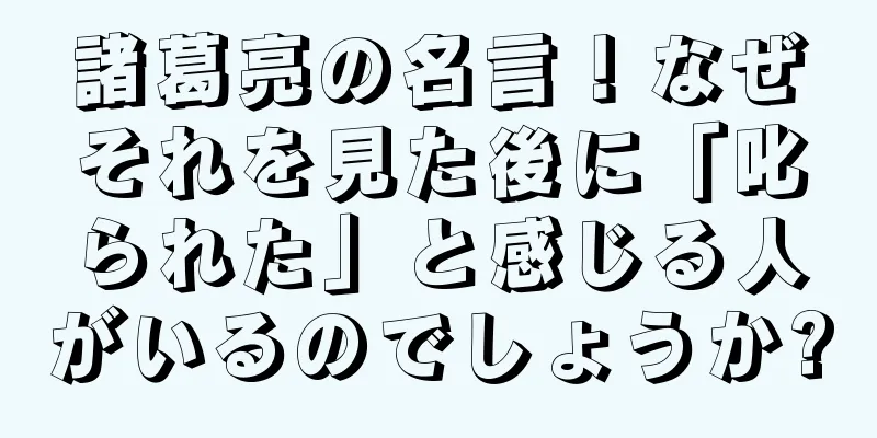 諸葛亮の名言！なぜそれを見た後に「叱られた」と感じる人がいるのでしょうか?
