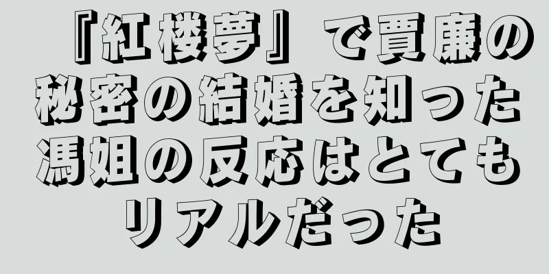 『紅楼夢』で賈廉の秘密の結婚を知った馮姐の反応はとてもリアルだった