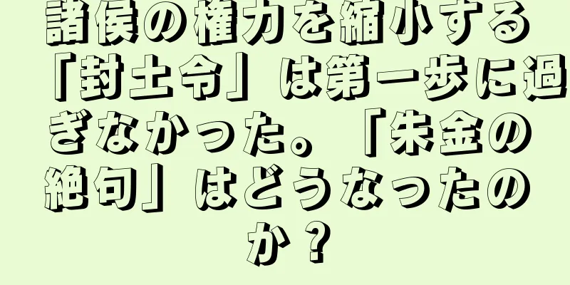 諸侯の権力を縮小する「封土令」は第一歩に過ぎなかった。「朱金の絶句」はどうなったのか？