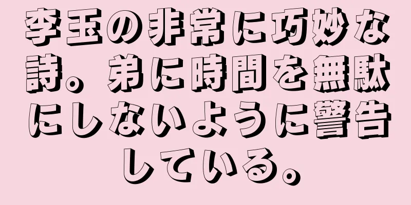 李玉の非常に巧妙な詩。弟に時間を無駄にしないように警告している。
