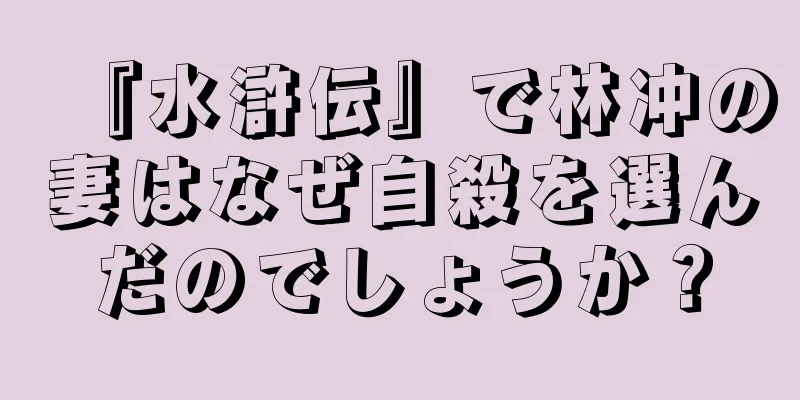 『水滸伝』で林冲の妻はなぜ自殺を選んだのでしょうか？