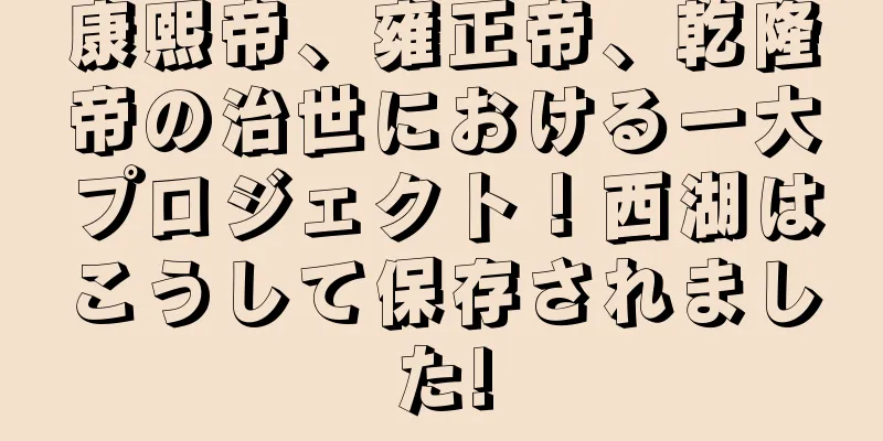 康熙帝、雍正帝、乾隆帝の治世における一大プロジェクト！西湖はこうして保存されました!