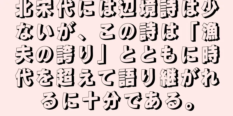 北宋代には辺境詩は少ないが、この詩は「漁夫の誇り」とともに時代を超えて語り継がれるに十分である。