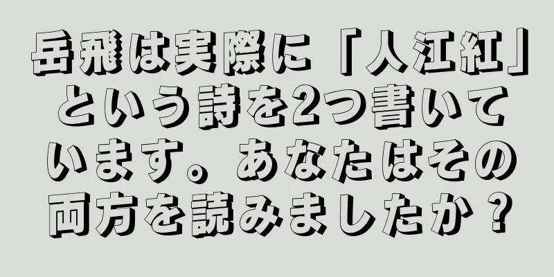 岳飛は実際に「人江紅」という詩を2つ書いています。あなたはその両方を読みましたか？