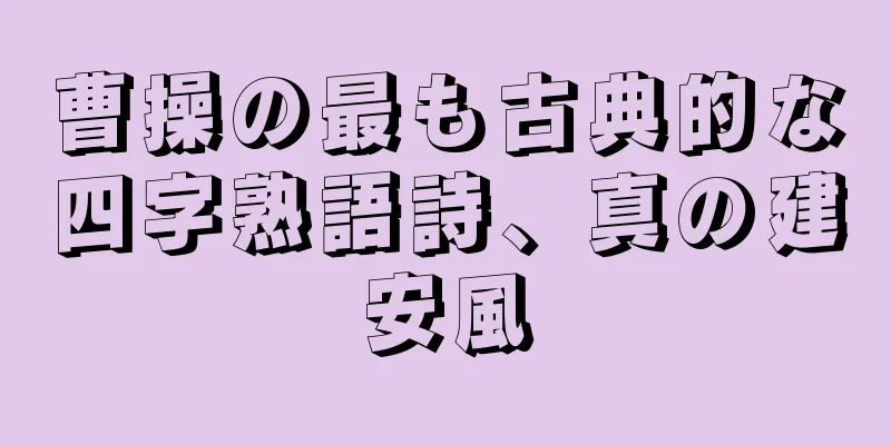 曹操の最も古典的な四字熟語詩、真の建安風