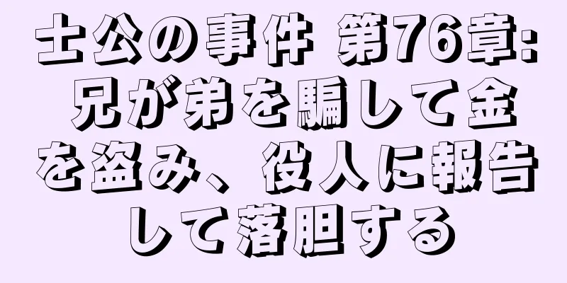 士公の事件 第76章: 兄が弟を騙して金を盗み、役人に報告して落胆する