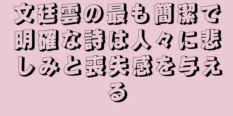 文廷雲の最も簡潔で明確な詩は人々に悲しみと喪失感を与える