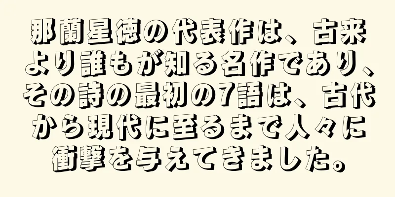 那蘭星徳の代表作は、古来より誰もが知る名作であり、その詩の最初の7語は、古代から現代に至るまで人々に衝撃を与えてきました。