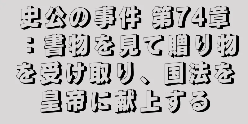 史公の事件 第74章：書物を見て贈り物を受け取り、国法を皇帝に献上する