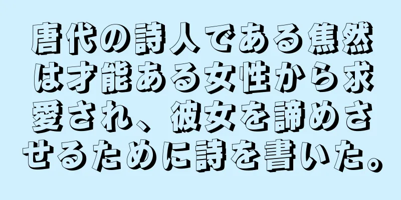 唐代の詩人である焦然は才能ある女性から求愛され、彼女を諦めさせるために詩を書いた。