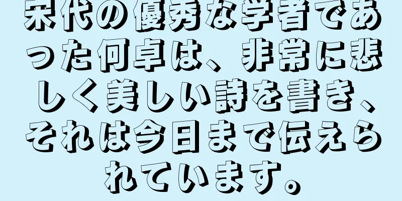 宋代の優秀な学者であった何卓は、非常に悲しく美しい詩を書き、それは今日まで伝えられています。