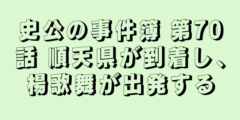 史公の事件簿 第70話 順天県が到着し、楊歌舞が出発する