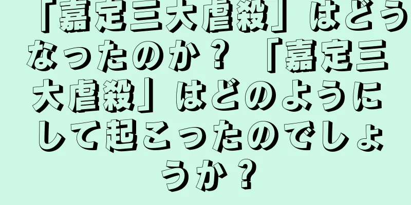 「嘉定三大虐殺」はどうなったのか？ 「嘉定三大虐殺」はどのようにして起こったのでしょうか？