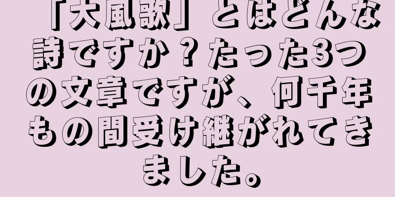 「大風歌」とはどんな詩ですか？たった3つの文章ですが、何千年もの間受け継がれてきました。