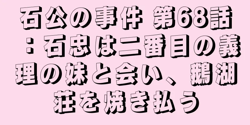 石公の事件 第68話：石忠は二番目の義理の妹と会い、鵝湖荘を焼き払う