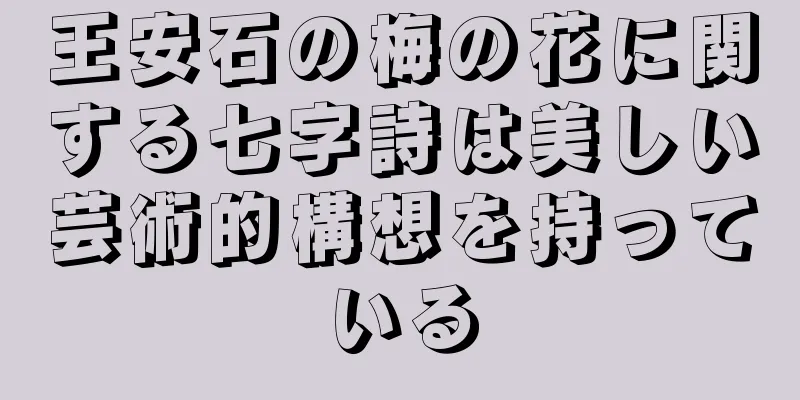 王安石の梅の花に関する七字詩は美しい芸術的構想を持っている