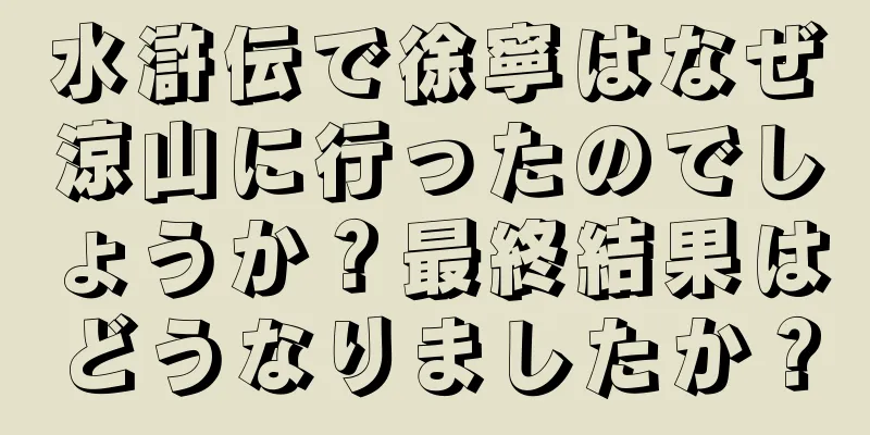 水滸伝で徐寧はなぜ涼山に行ったのでしょうか？最終結果はどうなりましたか？