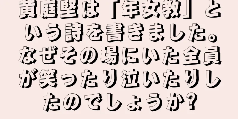黄庭堅は「年女教」という詩を書きました。なぜその場にいた全員が笑ったり泣いたりしたのでしょうか?