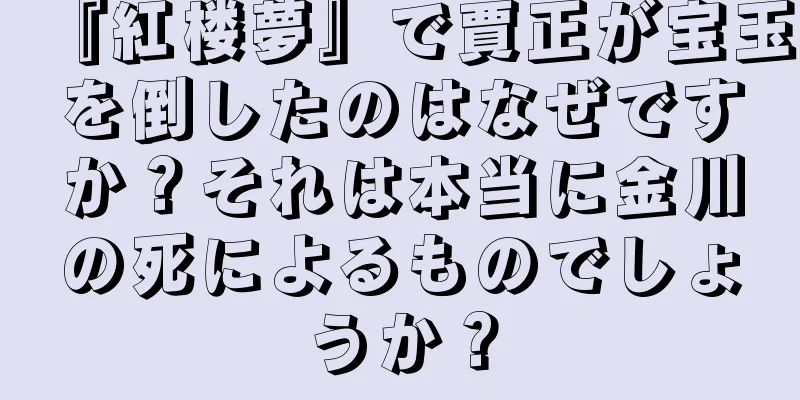 『紅楼夢』で賈正が宝玉を倒したのはなぜですか？それは本当に金川の死によるものでしょうか？