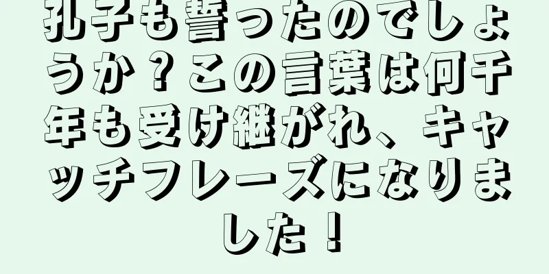 孔子も誓ったのでしょうか？この言葉は何千年も受け継がれ、キャッチフレーズになりました！