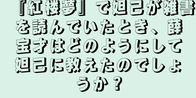 『紅楼夢』で妲己が雑書を読んでいたとき、薛宝才はどのようにして妲己に教えたのでしょうか？