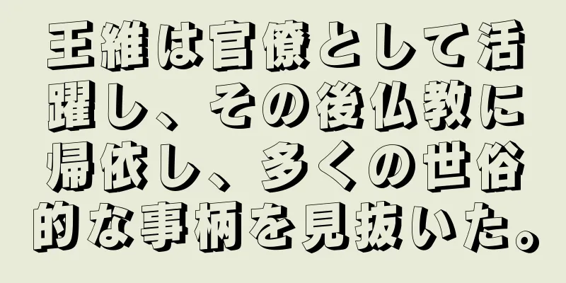 王維は官僚として活躍し、その後仏教に帰依し、多くの世俗的な事柄を見抜いた。