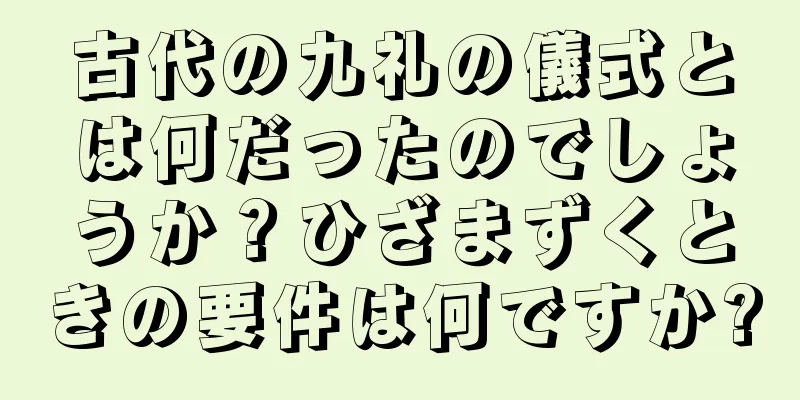 古代の九礼の儀式とは何だったのでしょうか？ひざまずくときの要件は何ですか?