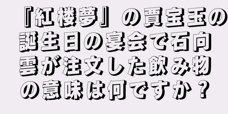 『紅楼夢』の賈宝玉の誕生日の宴会で石向雲が注文した飲み物の意味は何ですか？