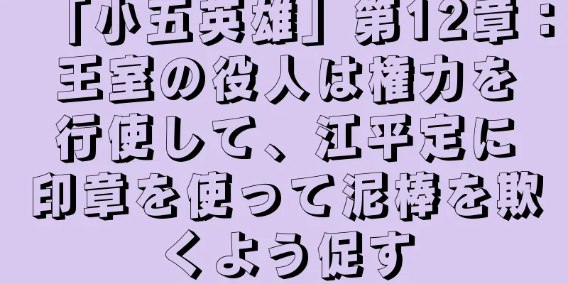 「小五英雄」第12章：王室の役人は権力を行使して、江平定に印章を使って泥棒を欺くよう促す