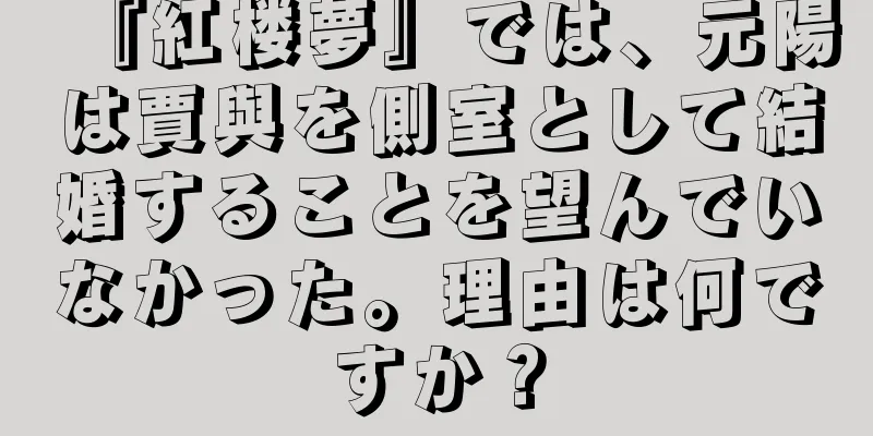 『紅楼夢』では、元陽は賈與を側室として結婚することを望んでいなかった。理由は何ですか？