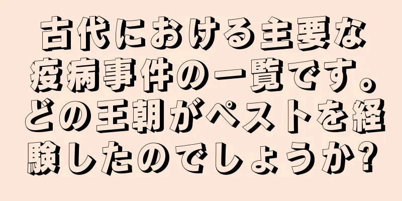 古代における主要な疫病事件の一覧です。どの王朝がペストを経験したのでしょうか?
