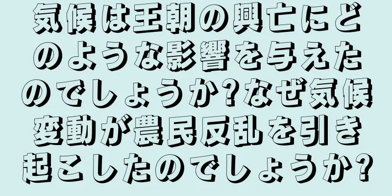 気候は王朝の興亡にどのような影響を与えたのでしょうか?なぜ気候変動が農民反乱を引き起こしたのでしょうか?